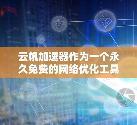 云帆加速器作为一个永久免费的网络优化工具,确实为用户提供了一个高效的数据传输和应用运行环境。不过,具体的功能和适用场景可能因用户需求而异。以下是一些关键点可以帮助你更好地理解和评估云帆加速器
