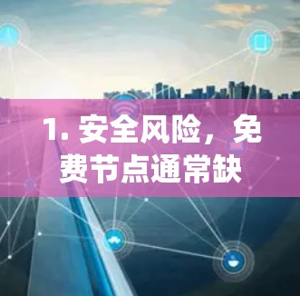 1. 安全风险，免费节点通常缺乏加密保障，可能存在窃取隐私、植入广告或恶意代码的风险。建议优先选择信誉良好的付费服务，或开源（如Shadowsocks、V2Ray）配合自建节点