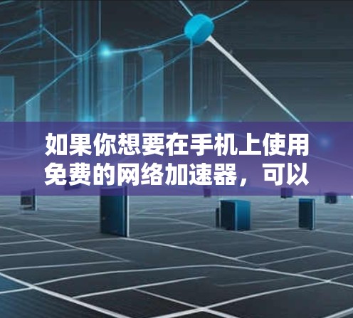 如果你想要在手机上使用免费的网络加速器,可以考虑以下几种工具 如果你想要在手机上使用免费的网络加速器,可以考虑以下几种工具
