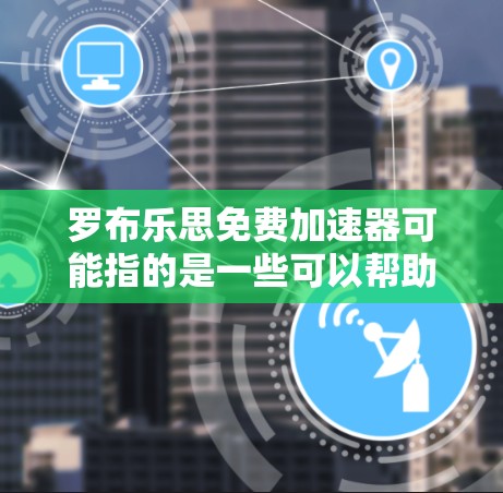罗布乐思免费加速器可能指的是一些可以帮助你加速计算或数据处理的工具或服务。以下是一些常见的免费加速器类型和工具,可能与罗布乐思相关的 罗布乐思免费加速器可能指的是一些可以帮助你加速计算或数据处理的工具或服务。以下是一些常见的免费加速器类型和工具,可能与罗布乐思相关的