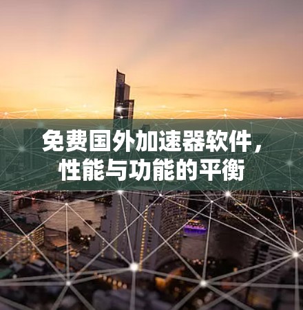 免费国外加速器软件，性能与功能的平衡