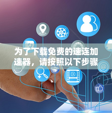 为了下载免费的速连加速器，请按照以下步骤操作