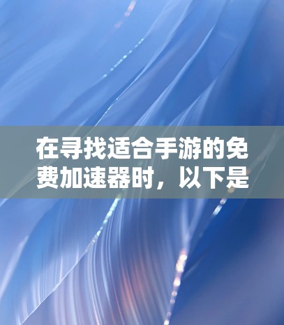 在寻找适合手游的免费加速器时,以下是综合考虑后的推荐和分析