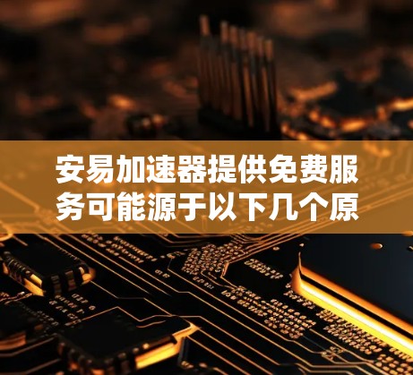 安易加速器提供免费服务可能源于以下几个原因 安易加速器提供免费服务可能源于以下几个原因