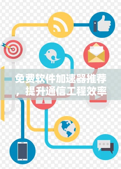 免费软件加速器推荐，提升通信工程效率