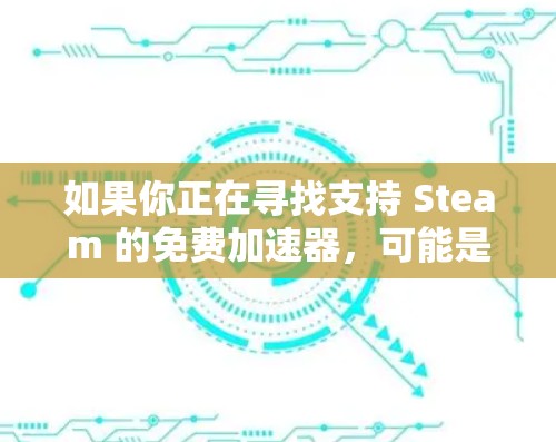 如果你正在寻找支持 Steam 的免费加速器,可能是指寻找能够提高游戏运行速度或性能的工具或方法。以下是一些可能的选项和建议 如果你正在寻找支持 Steam 的免费加速器,可能是指寻找能够提高游戏运行速度或性能的工具或方法。以下是一些可能的选项和建议