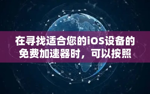 在寻找适合您的iOS设备的免费加速器时,可以按照以下步骤进行 在寻找适合您的iOS设备的免费加速器时,可以按照以下步骤进行