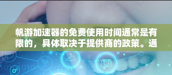 帆游加速器的免费使用时间通常是有限的,具体取决于提供商的政策。通常,免费版本可能会有以下限制 帆游加速器的免费使用时间通常是有限的,具体取决于提供商的政策。通常,免费版本可能会有以下限制