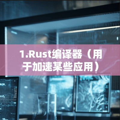 1.Rust编译器(用于加速某些应用) 1.Rust编译器(用于加速某些应用)