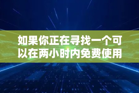 如果你正在寻找一个可以在两小时内免费使用的加速器,以下是一些可能的解释和应用场景 如果你正在寻找一个可以在两小时内免费使用的加速器,以下是一些可能的解释和应用场景