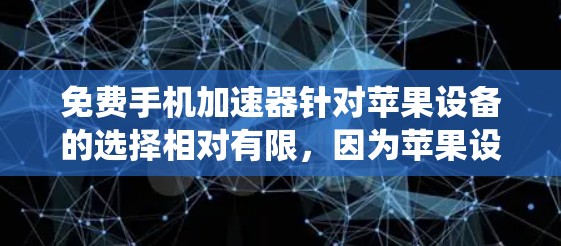 免费手机加速器针对苹果设备的选择相对有限,因为苹果设备的性能优化和系统资源管理通常较为严格。以下是一些可能的选择和建议 免费手机加速器针对苹果设备的选择相对有限,因为苹果设备的性能优化和系统资源管理通常较为严格。以下是一些可能的选择和建议