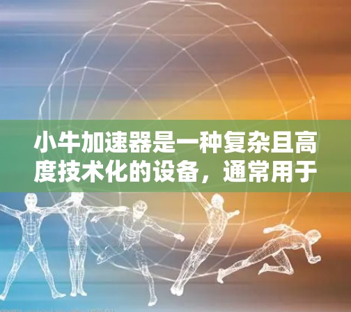 小牛加速器是一种复杂且高度技术化的设备,通常用于粒子物理实验,涉及高能电子的加速和研究。由于其技术复杂性、高成本和严格的安全管制,免费获取小牛加速器几乎是不可能的。以下是对此问题的详细分析和建议