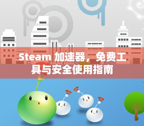Steam 加速器,免费工具与安全使用指南