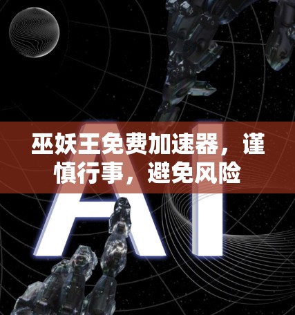 巫妖王免费加速器,谨慎行事,避免风险