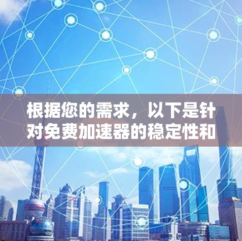 根据您的需求,以下是针对免费加速器的稳定性和适用性的分析及建议