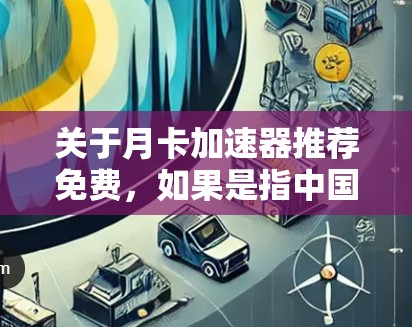 关于月卡加速器推荐免费,如果是指中国移动的月卡加速器,这是一个针对中国移动用户的网络服务,能够提供更快的网络体验。以下是一些推荐的免费加速器和网络优化工具 关于月卡加速器推荐免费,如果是指中国移动的月卡加速器,这是一个针对中国移动用户的网络服务,能够提供更快的网络体验。以下是一些推荐的免费加速器和网络优化工具