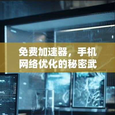 免费加速器,手机网络优化的秘密武器?