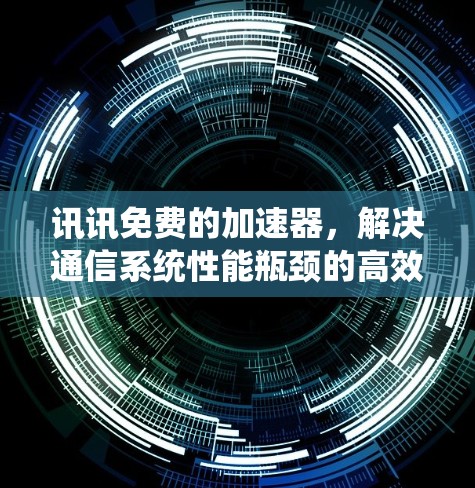 讯讯免费的加速器，解决通信系统性能瓶颈的高效解决方案