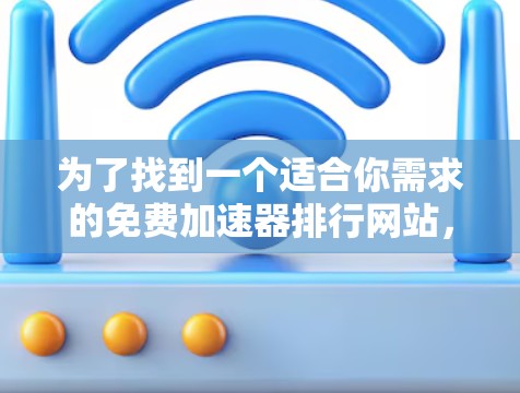 为了找到一个适合你需求的免费加速器排行网站,可以按照以下步骤进行