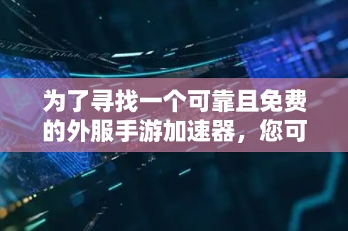 为了寻找一个可靠且免费的外服手游加速器,您可以按照以下步骤进行