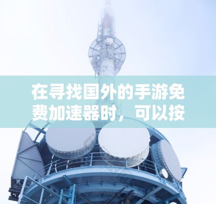 在寻找国外的手游免费加速器时,可以按照以下步骤进行