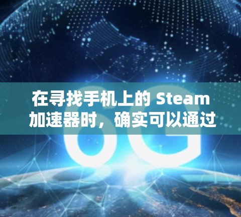 在寻找手机上的 Steam 加速器时,确实可以通过一些第三方工具来辅助加快下载速度。不过,这些工具通常并非官方支持的,且效果可能有限。以下是对此问题的详细分析和总结
