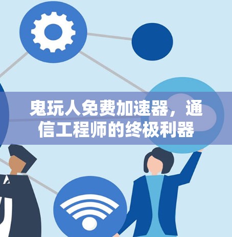 鬼玩人免费加速器,通信工程师的终极利器