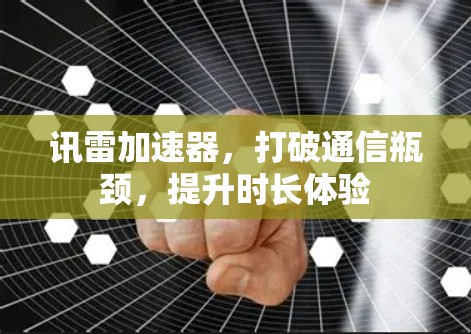 讯雷加速器,打破通信瓶颈,提升时长体验