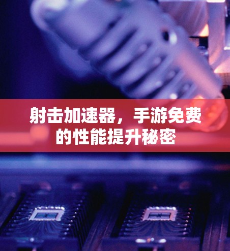 射击加速器,手游免费的性能提升秘密