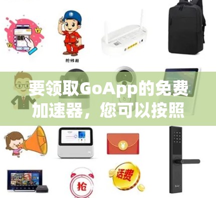 要领取GoApp的免费加速器,您可以按照以下步骤操作