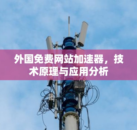 外国免费网站加速器,技术原理与应用分析