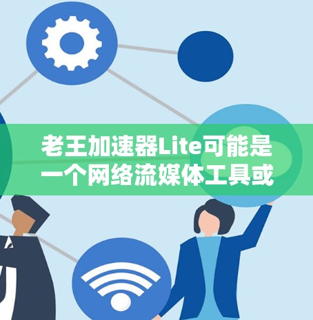 老王加速器Lite可能是一个网络流媒体工具或加速器软件,但根据我的知识库,老王加速器并不是一个广为人知的软件。建议您通过以下途径获取相关信息