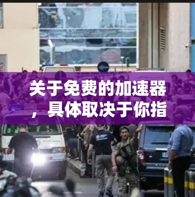 关于免费的加速器,具体取决于你指的是哪种类型的加速器。以下是一些常见的免费加速器类型及其示例