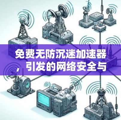 免费无防沉迷加速器,引发的网络安全与管理挑战