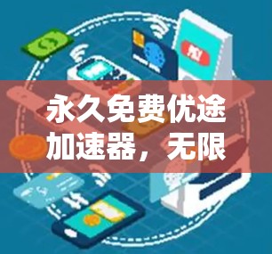 永久免费优途加速器,无限流量无限速度的秘密武器