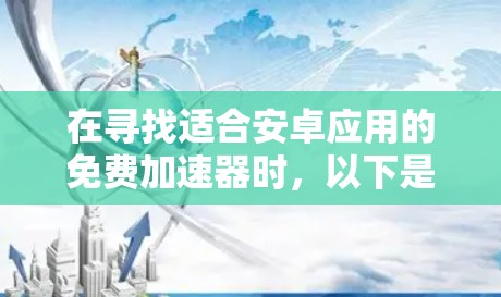 在寻找适合安卓应用的免费加速器时,以下是一个综合考虑安全性、性能和用户体验的推荐