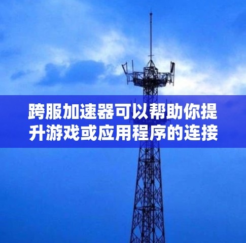 跨服加速器可以帮助你提升游戏或应用程序的连接速度,减少延迟,提高响应速度。以下是一些免费的跨服加速器工具及其下载信息
