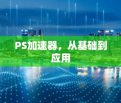 PS加速器,从基础到应用