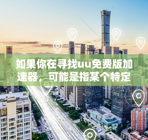 如果你在寻找uu免费版加速器,可能是指某个特定品牌或服务的免费版本。通常,加速器可以帮助你加快下载速度或处理任务,但免费版可能会有功能限制。以下是一些可能的情况和建议 如果你在寻找uu免费版加速器,可能是指某个特定品牌或服务的免费版本。通常,加速器可以帮助你加快下载速度或处理任务,但免费版可能会有功能限制。以下是一些可能的情况和建议
