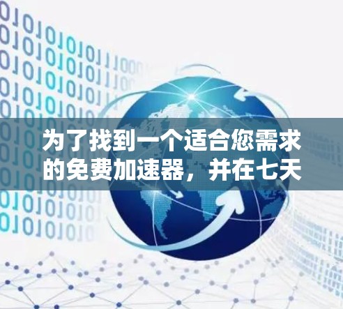 为了找到一个适合您需求的免费加速器,并在七天内进行体验,以下是一些建议和步骤,帮助您轻松选择和设置