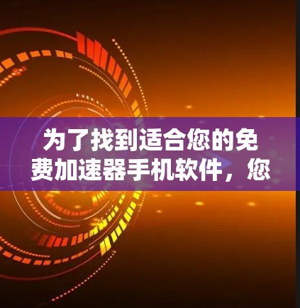 为了找到适合您的免费加速器手机软件,您可以按照以下步骤进行