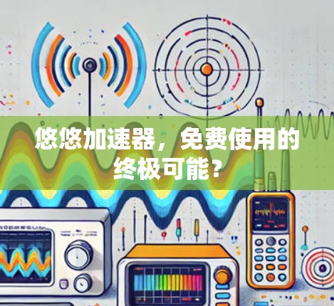 悠悠加速器,免费使用的终极可能?