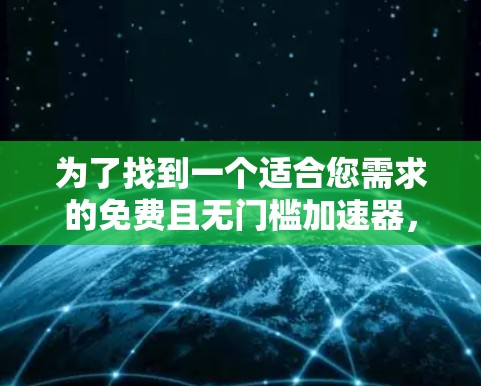 为了找到一个适合您需求的免费且无门槛加速器,您可以按照以下步骤进行