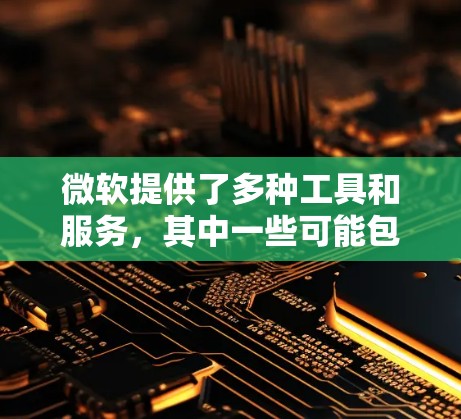 微软提供了多种工具和服务,其中一些可能包括加速器功能,并且在某些情况下可能提供免费版本或试用版本。以下是一些可能相关的微软产品和服务