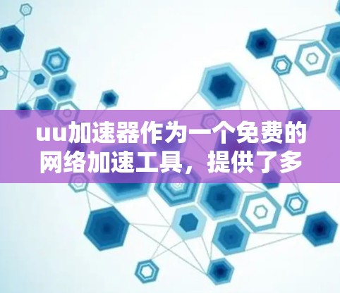 uu加速器作为一个免费的网络加速工具,提供了多种功能和配置选项,但同时也有限制。以下是对其的详细分析