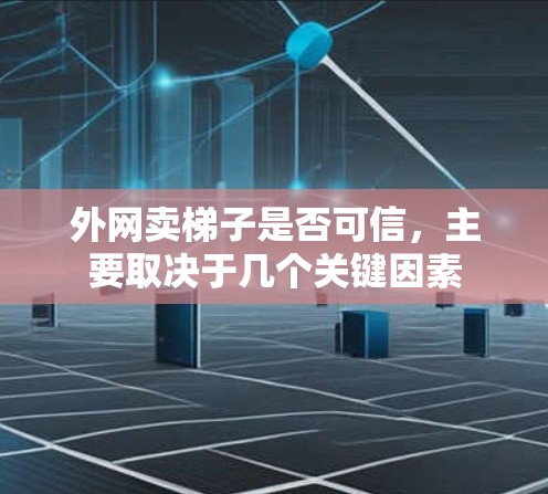 外网卖梯子是否可信,主要取决于几个关键因素