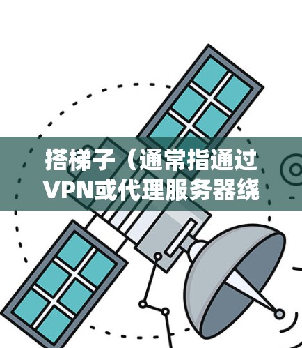 搭梯子(通常指通过VPN或代理服务器绕过网络限制访问国外网站)的方法因具体情况而异。以下是一些常见的方法和工具,适用于不同操作系统和网络环境