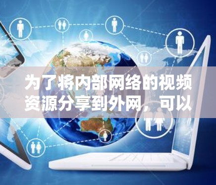 为了将内部网络的视频资源分享到外网,可以使用梯子技术(也称为代理或VPN)来实现。以下是详细的步骤指南
