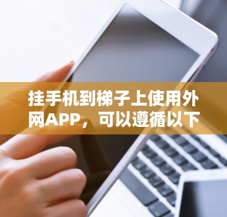 挂手机到梯子上使用外网APP,可以遵循以下步骤