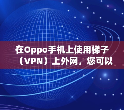 在Oppo手机上使用梯子(VPN)上外网,您可以按照以下步骤进行